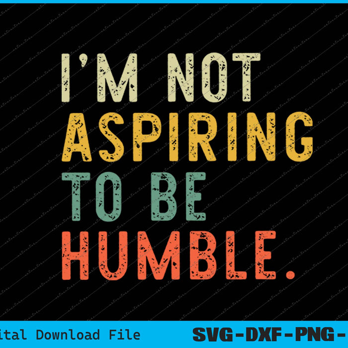 I'm Not Aspiring To Be Humble SVG PNG Cutting Printable Files
