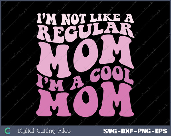 I'm Not Like A Regular Mom I'm A Cool Mom For Mom Mommy SVG PNG Cutting Printable Files