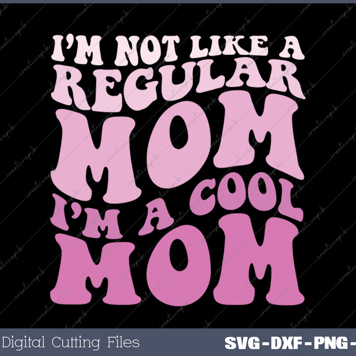 I'm Not Like A Regular Mom I'm A Cool Mom For Mom Mommy SVG PNG Cutting Printable Files