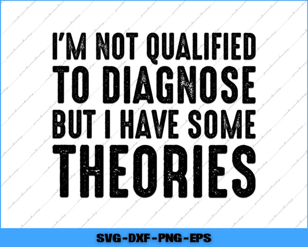 Text graphic with humorous quote 'I'm not qualified to diagnose but I have some theories' on a white background.