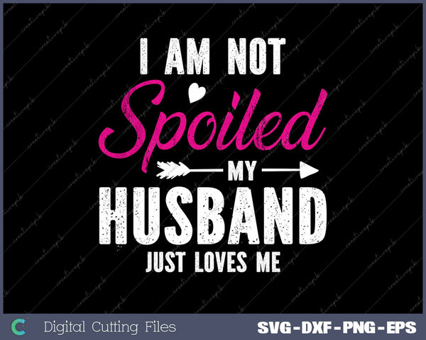I'm Not Spoiled My Husband Just Loves Me SVG PNG Cutting Printable Files