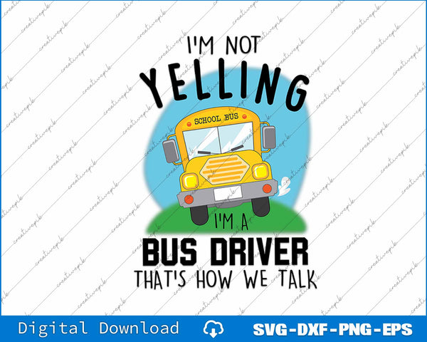I'm Not Yelling School Bus I'm A Bus Driver That's How We SVG File