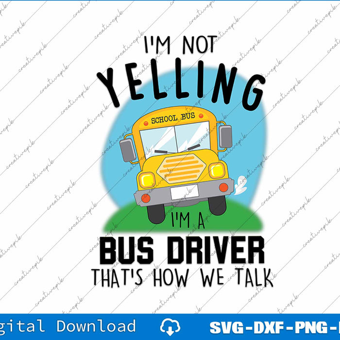 I'm Not Yelling School Bus I'm A Bus Driver That's How We SVG File