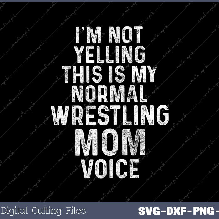 I'm Not Yelling This My Normal Wrestling Mom Voice SVG PNG Cutting Files