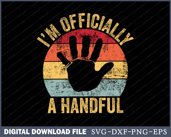 I'm Officially A Handful Five Cute 5th Birthday Turning 5 SVG Files