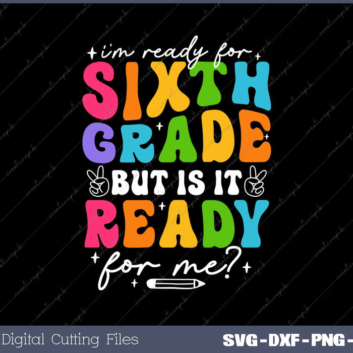 I'm Ready For Sixth Grade But Is It Ready For Me First Day Of School SVG PNG Cutting Printable Files