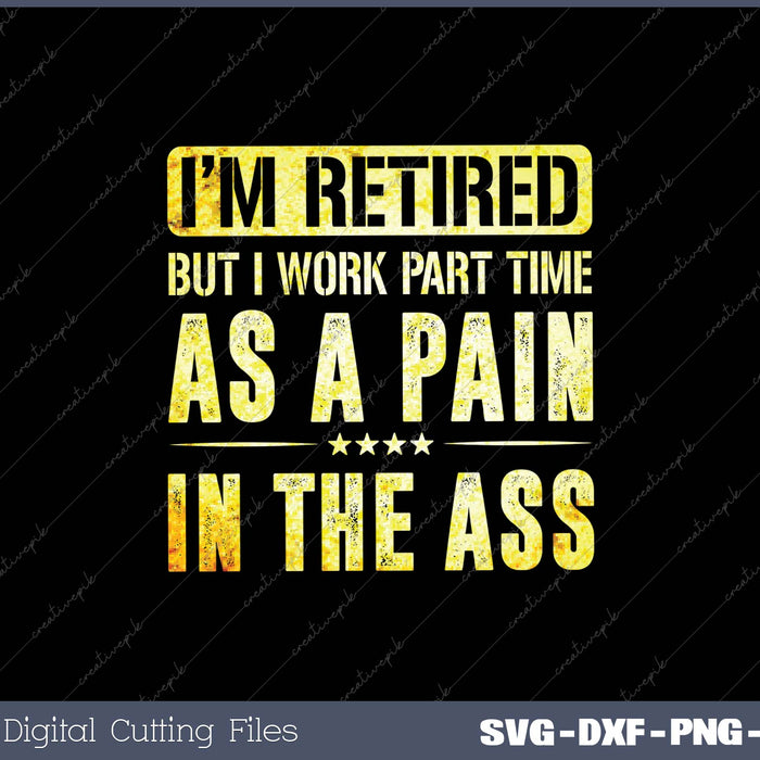 I'm Retired But I Work Part Time As A Pain In The Ass SVG PNG Cutting Printable Files