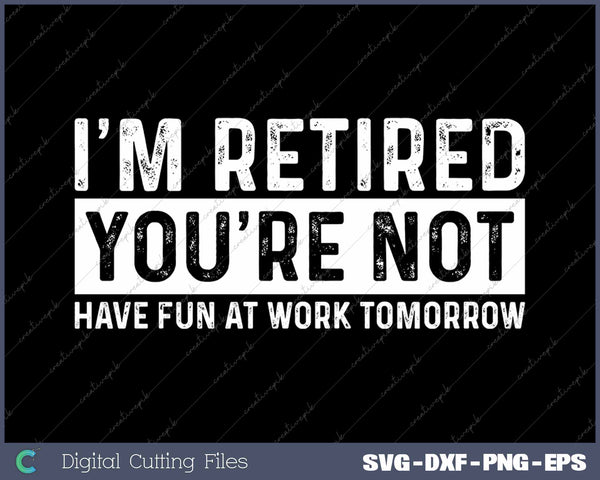 I’m Retired You’re Not Have Fun At Work Tomorrow SVG Printable Files