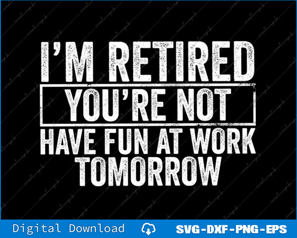 I'm Retired You're Not Have Fun At Work Tomorrow Men SVG PNG Cutting Files