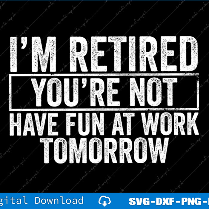 I'm Retired You're Not Have Fun At Work Tomorrow Men SVG PNG Cutting Files