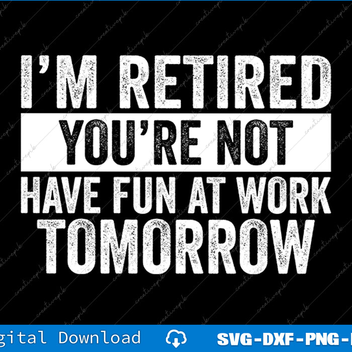 I'm Retired You're Not Have Fun At Work Tomorrow Men Women SVG PNG Cutting File