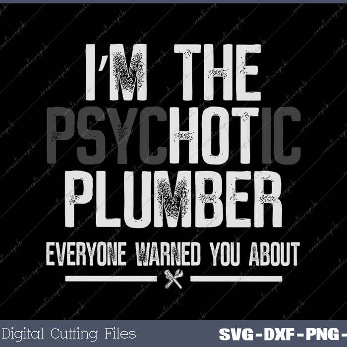 I'm The Hot Psychotic Plumber Warning Funny Gift Plumbing SVG PNG Cutting Printable Files
