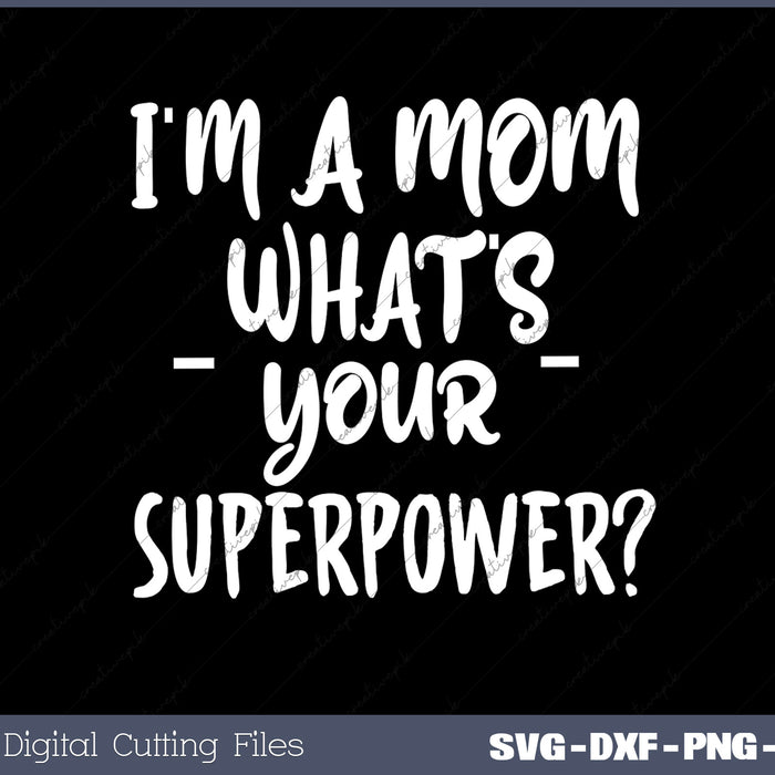 I'm a Mom What's Your Superpower SVG PNG Cutting Printable Files