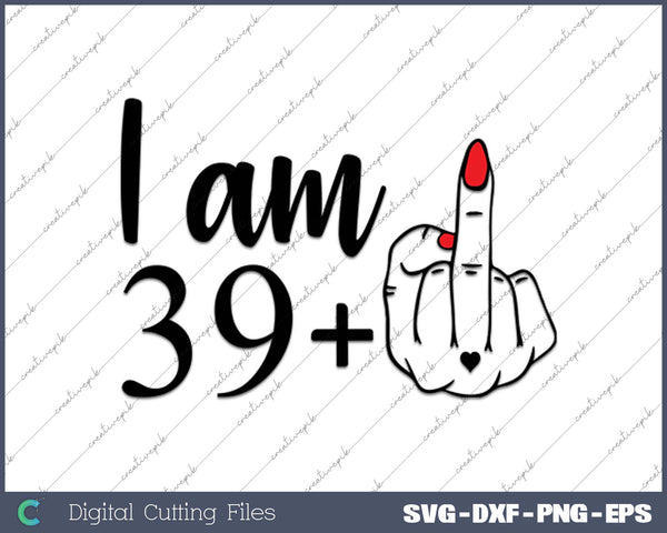 I am 39 plus middle finger SVG PNG Cutting Printable Files