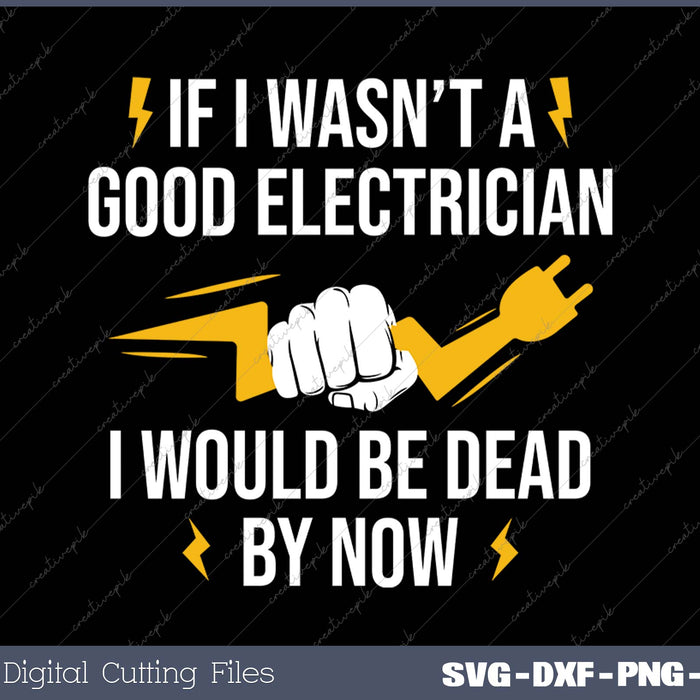 If I Wasn't A Good Electrician I Would Be Dead By Now SVG PNG Cutting Printable Files