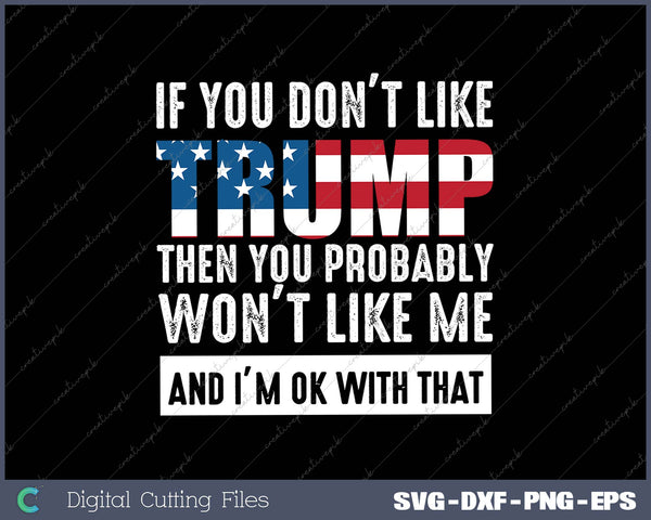 If You Don't Like Trump Then You Probably Won't Like Me SVG PNG Cutting Printable Files