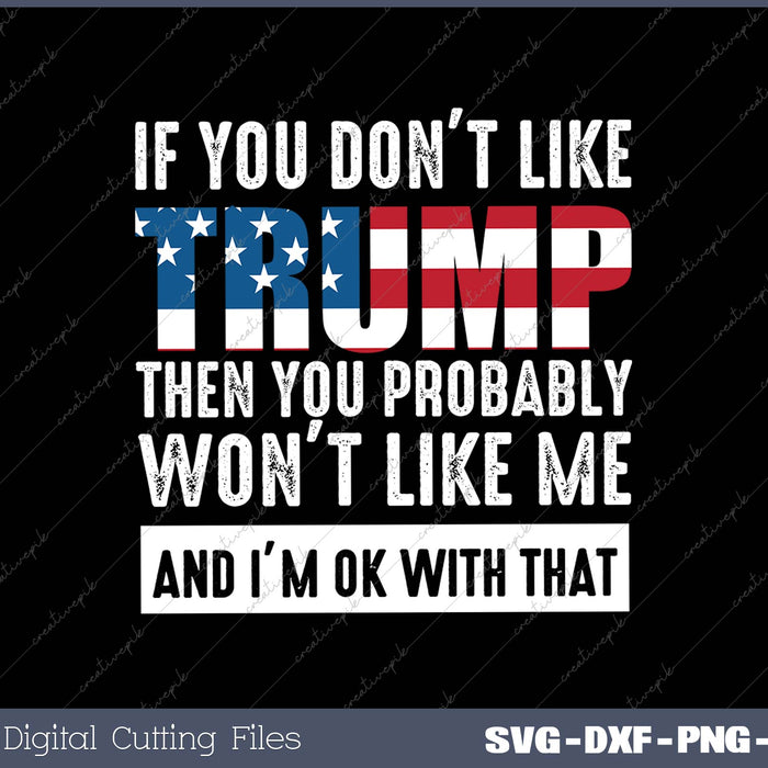 If You Don't Like Trump Then You Probably Won't Like Me SVG PNG Cutting Printable Files