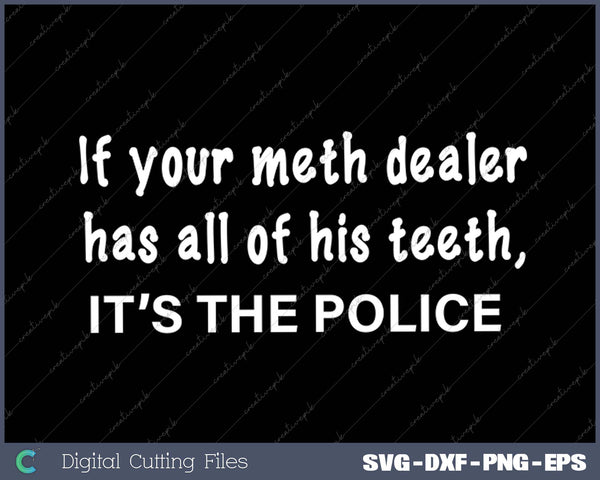 If Your Meth Dealer Has All His Teeth, It's the POLICE SVG PNG Cutting Printable Files