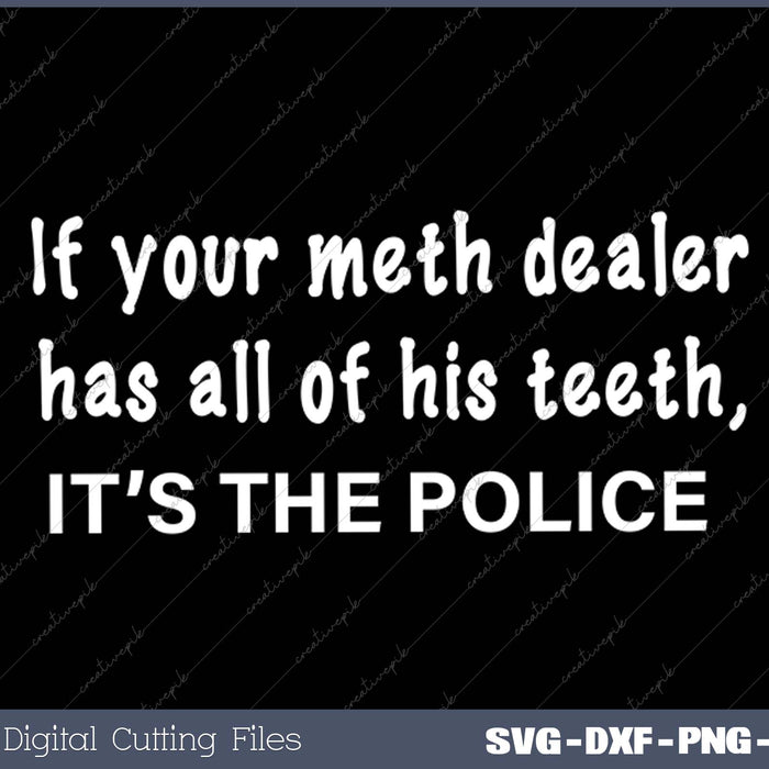 If Your Meth Dealer Has All His Teeth, It's the POLICE SVG PNG Cutting Printable Files