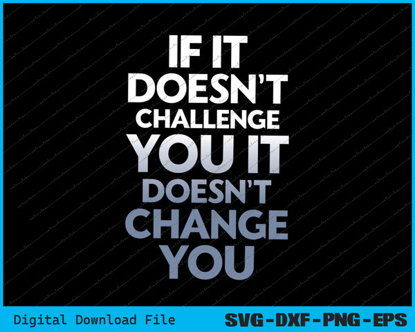 If it Doesn't Challenge You It Doesn't Change You SVG PNG Files
