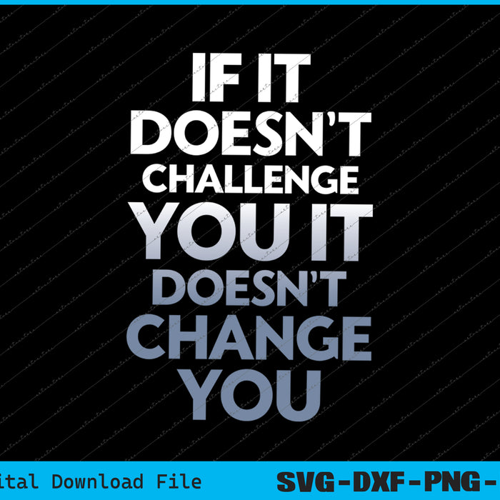 If it Doesn't Challenge You It Doesn't Change You SVG PNG Files