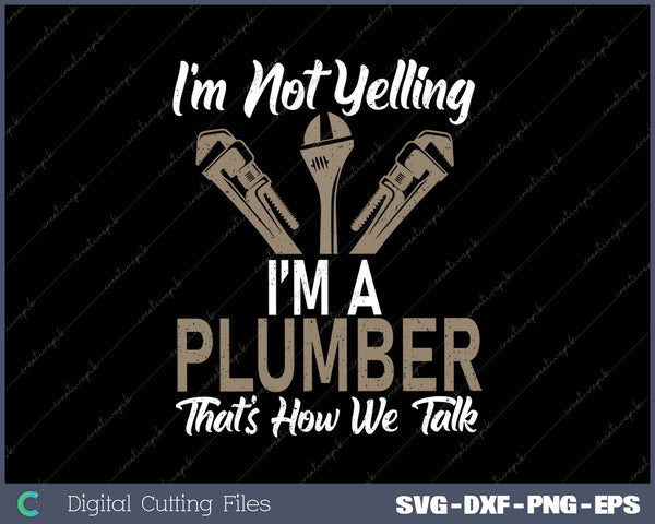 Im Not Yelling Im A Plumber Thats How We Talk Funny Plumber