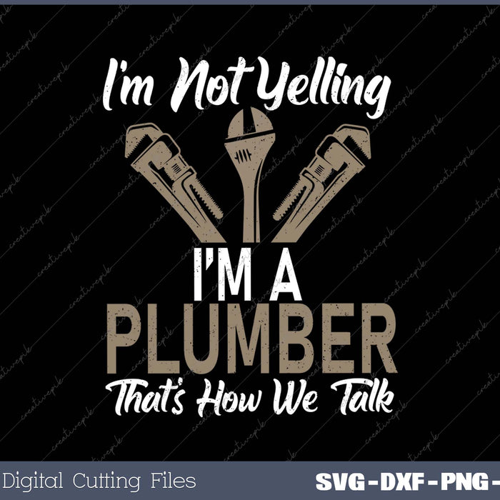 Im Not Yelling Im A Plumber Thats How We Talk Funny Plumber