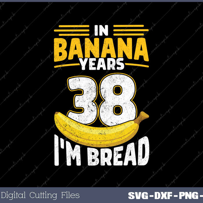 In Banana Years I'm Bread 38 Years Old Banana 38th Birthday