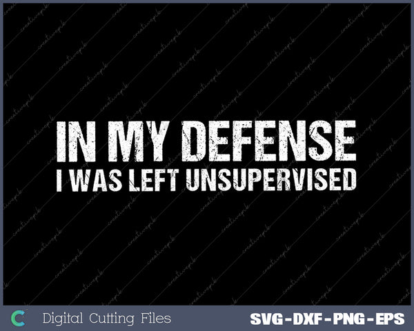 In My Defense I Was Left Unsupervised Cool Funny SVG PNG Cutting Printable Files