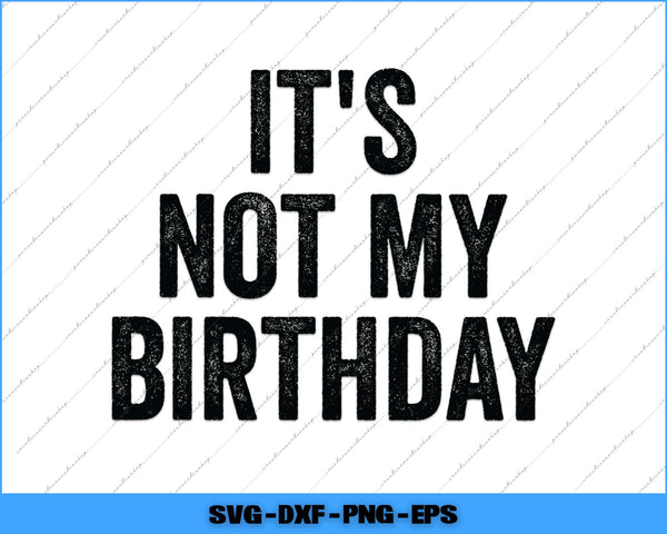 It's Not My Birthday Funny Ironic Sarcastic Svg Png Cutting File