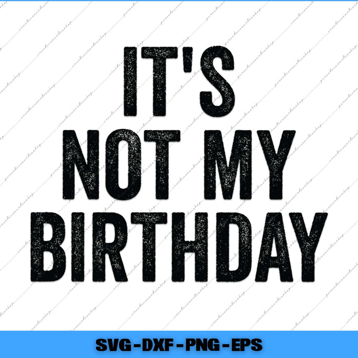 It's Not My Birthday Funny Ironic Sarcastic Svg Png Cutting File
