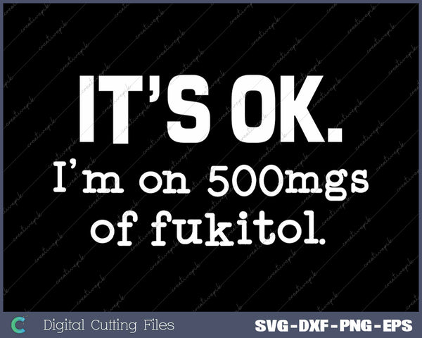 It's Ok I'm On 500mgs Of Fukitol Funny Sarcasm