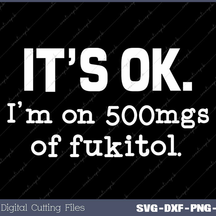 It's Ok I'm On 500mgs Of Fukitol Funny Sarcasm