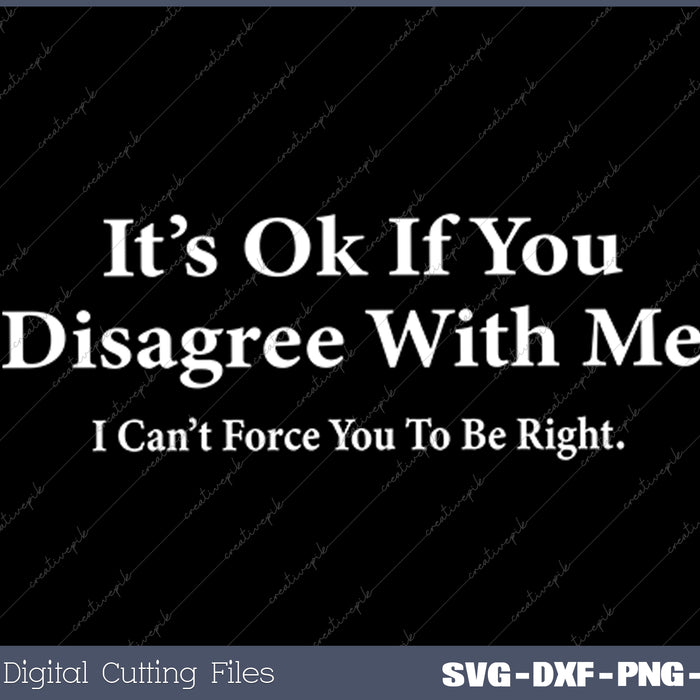 It's Ok If You Disagree With Me SVG PNG Cutting Printable Files