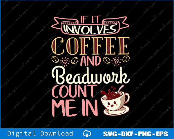 Jewelry Maker Beader Bead If It Involves Coffee and Beadwork SVG PNG Printable File