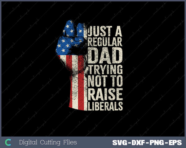 Just A Regular Dad Trying Not To Raise Liberals SVG Cut files