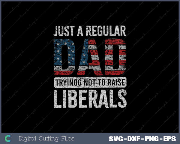 Just A Regular Dad Trying Not To Raise Liberals SVG Cut files