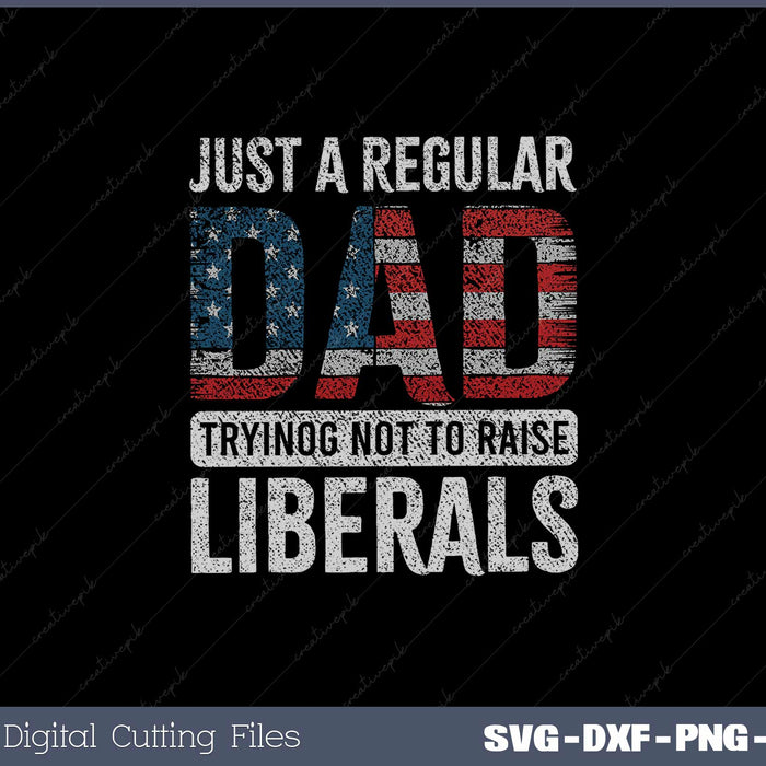 Just A Regular Dad Trying Not To Raise Liberals SVG Cut files