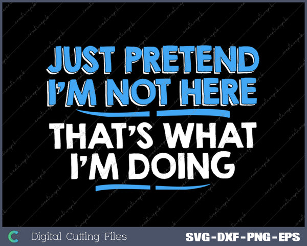 Just Pretend I'm Not Here Graphic Novelty Sarcastic Funny SVG PNG Cutting Printable Files