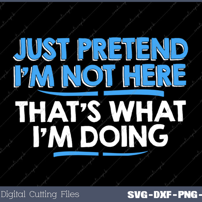 Just Pretend I'm Not Here Graphic Novelty Sarcastic Funny SVG PNG Cutting Printable Files