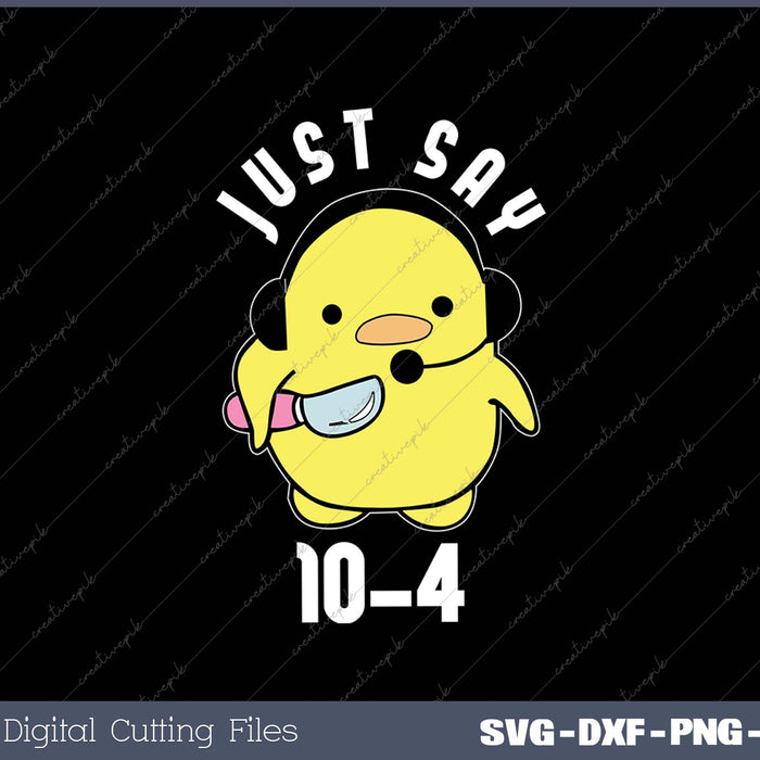 Just Say 10-4 Funny 911 Dispatcher Duck Saying Joke SVG Files