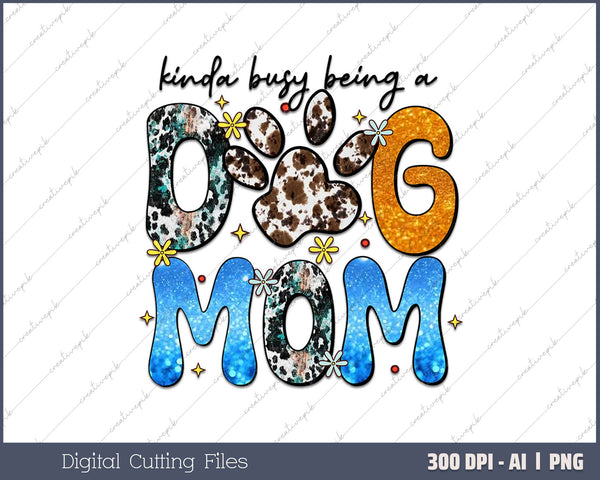 Kinda Busy Being A Dog Mom AI PNG Sublimation File