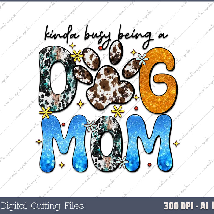 Kinda Busy Being A Dog Mom AI PNG Sublimation File