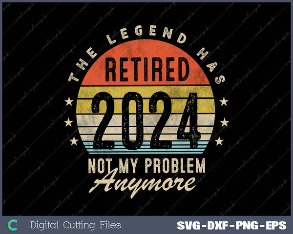 Legend Has Retired 2024 Not My Problem Anymore Retirement