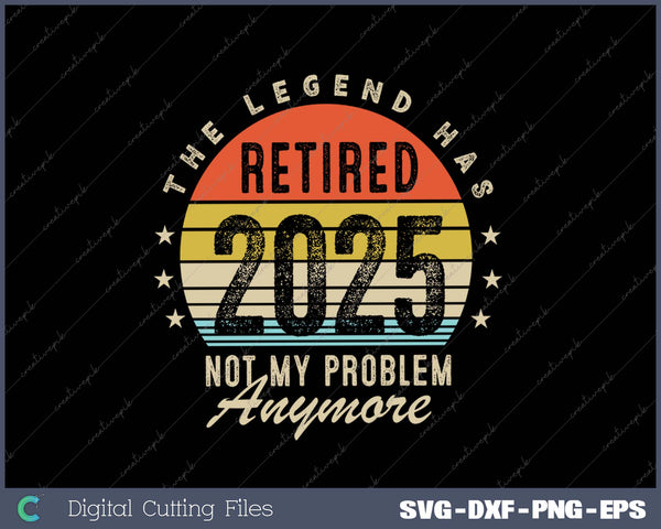 Legend Has Retired 2025 Not My Problem Anymore Retirement SVG PNG Cutting Printable Files