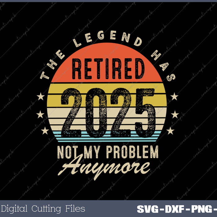 Legend Has Retired 2025 Not My Problem Anymore Retirement SVG PNG Cutting Printable Files