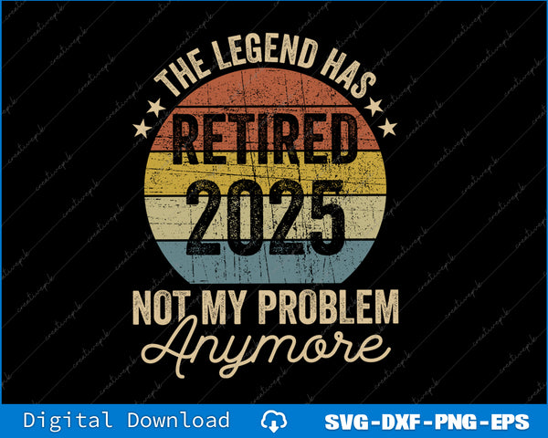 Legend Has Retired 2025 Not My Problem Funny Retirement SVG PNG Printable File