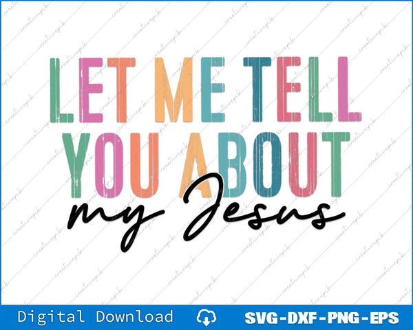 Let Me Tell You About My Jesus SVG PNG Cutting Printable Files