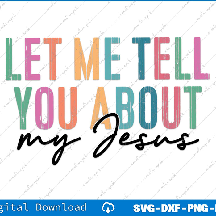 Let Me Tell You About My Jesus SVG PNG Cutting Printable Files