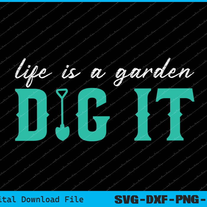 Life Is a Garden Dig It Gardening Design for Gardeners SVG PNG Files